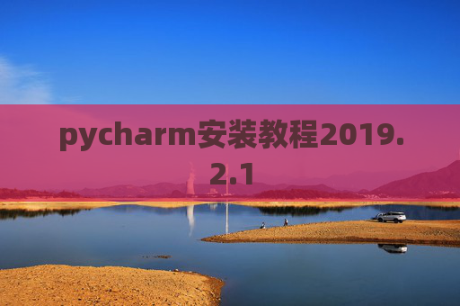 pycharm安装教程2019.2.1 pycharm安装教程2019.2.1